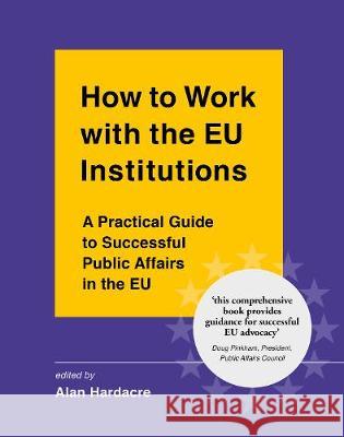 How to Work with the EU Institutions: A Practical Guide to Successful Public Affairs in the EU Alan Hardacre   9781838089818 John Harper Publishing