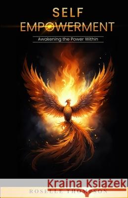 Self-Empowerment: Awakening the Power Within: Awakening The Power Within Roselle Thompson 9781838106881 Eagle Publishers