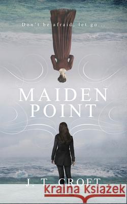 Maiden Point: A Hauntingly Beautiful Psychological Ghost Story set on the Cornish Coast J. T. Croft 9781838108977 Elmfire Press