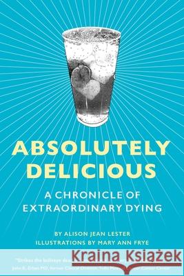Absolutely Delicious: A Chronicle of Extraordinary Dying Alison Jean Lester Mary Ann Frye 9781838112400 Bench Press