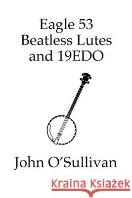 Eagle 53 Beatless Lutes and 19EDO: Beatless Chords on Stringed Instruments John O'Sullivan 9781838121969 Pan Music Publishing