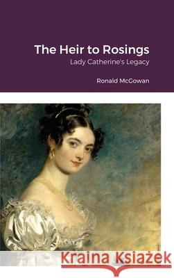 The Heir to Rosings: Lady Catherine's Legacy McGowan, Ronald 9781838124137