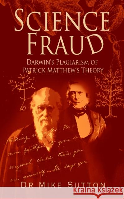 Science Fraud: Darwin's Plagiarism of Patrick Matthew's Theory Dr Mike Sutton 9781838128067