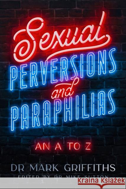 Sexual Perversions and Paraphilias: An A to Z Mark Griffiths 9781838128098 Curtis Press