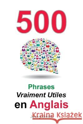 500 Phrases Vraiment Utiles en Anglais: Du Niveau Intermediaire a Avance Jenny Smith   9781838130671