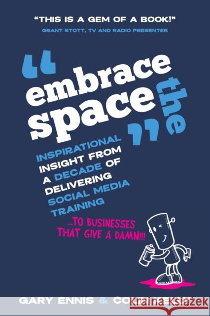 Embrace the Space: Inspirational insight from a decade of delivering social media training to businesses that give a damn! Gary Ennis Colin Kelly Keith Atherton 9781838135003