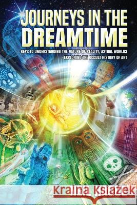 Journeys in the Dreamtime: Keys to understanding the nature of reality, astral worlds - exploring the occult history of art Neil Hague 9781838136345 Quester Publications