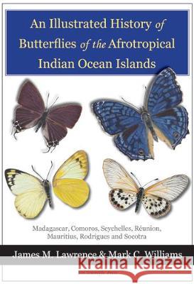 An Illustrated History of Butterflies of the Afrotropical Indian Ocean Islands: Madagascar, Comoros, Seychelles, Reunion, Mauritius, Rodrigues and Socotra James M. Lawrence Mark C. Williams  9781838152833 Siri Scientific Press