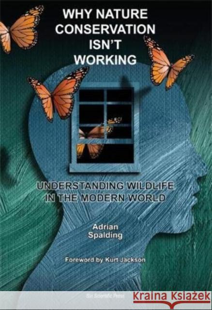 Why Nature Conservation Isn't Working: Understanding Wildlife in the Modern World Adrian Spalding, Kurt Jackson 9781838152840 Siri Scientific Press