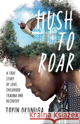 Hush to Roar: A True Story of Love, Childhood Trauma and Recovery Toyin M. Okunuga 9781838153335 Toyin Okunuga