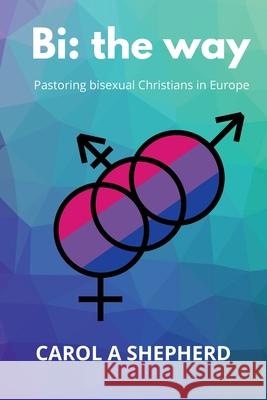 Bi the Way: Pastoring Bisexual Christians in Europe Carol A. Shepherd 9781838162016 Easy Yoke Publishing