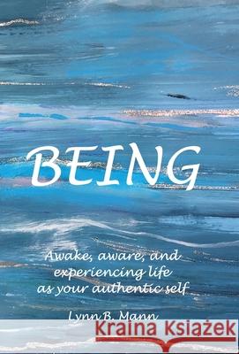 Being: Awake, aware, and experiencing life as your authentic self Lynn B. Mann 9781838162825 Being Books