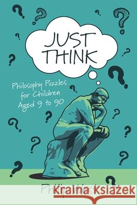 Just Think: Philosophy Puzzles for Children Aged 9 to 90 Philip West 9781838169206 Courthouse Books