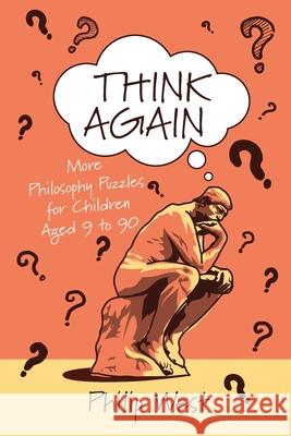 Think Again: More Philosophy Puzzles for Children Aged 9 to 90 Philip West 9781838169213 