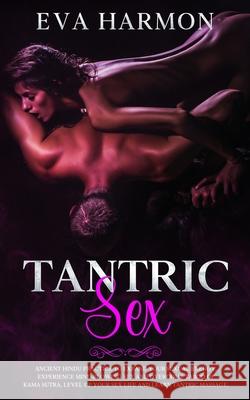 Tantric Sex: Ancient Hindu Practice to Expand Your Sexual Energy, Experience Mind-Blowing Sex and Overcome Taboo of Kama Sutra. Level up Your Sex Life and Learn Tantric Massage. Eva Harmon 9781838180188