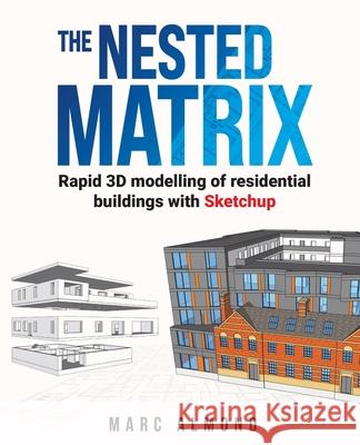 The Nested Matrix: Rapid 3D modelling of residential buildings with Sketchup Marc Almond 9781838182502