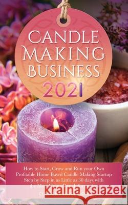 Candle Making Business 2021: How to Start, Grow and Run Your Own Profitable Home Based Candle Startup Step by Step in as Little as 30 Days With the Clement Harrison 9781838188627 Muze Publishing