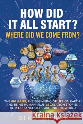 How did it all start? Where did we come from? The Big Bang, the beginning of life on Earth and being human plus forty-eight creation stories from our Biku Ghosh 9781838191788 Biku Ghosh