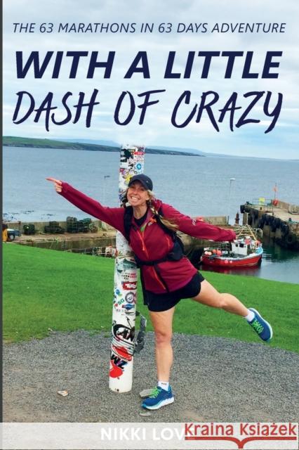 With A Little Dash Of Crazy: The 63 marathons in 63 days adventure Nikki Love 9781838194802 Chasing Extraordinary Publications