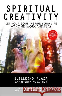 Spiritual Creativity: Let Your Soul Inspire Your Life at Home, Work and Play Guillermo Plaza 9781838196905 Guillermo Plaza