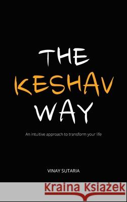 The Keshav Way: An intuitive approach to transform your life Vinay Sutaria 9781838198527 Vinay Sutaria