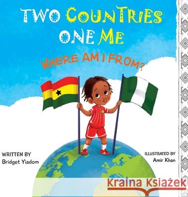 Two Countries, One Me - Where Am I From? Bridget Yiadom Amir Khan 9781838204327 Bridget Yaa Publishing House