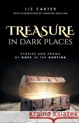 Treasure in Dark Places: Stories and poems of hope in the hurting Liz Carter Caroline Gwilliam 9781838205607 Capstone House