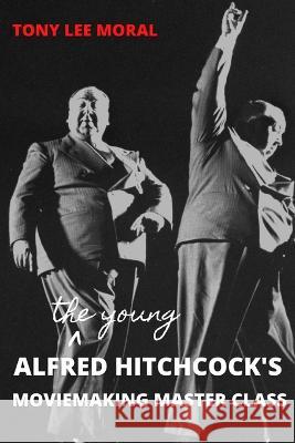 The Young Alfred Hitchcock's Moviemaking Master Class Moral, Tony Lee 9781838211554 SABANA PUBLISHING