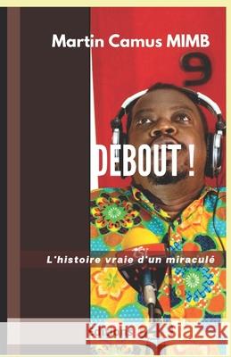 Debout!: L'histoire vraie d'un miraculé Mimb, Martin Camus 9781838213008 CAD Publishing