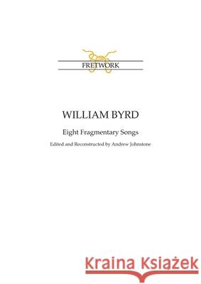William Byrd: Eight Fragmentary Songs: from Edward Paston's Lute-Book GB-Lbl Add. MS 31992 edited and reconstructed by Andrew Johnst William Byrd Andrew Johnstone 9781838214401 Fretwork Publishing