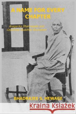 A Name for Every Chapter: Anagarika Dharmapala and Ceylonese Buddhist Revivalism Bhadrajee S Hewage 9781838222208 Sulochana Publishing