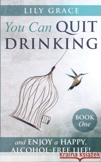 You Can Quit Drinking... and Enjoy a Happy, Alcohol-Free Life!: Book 1 Lily Grace 9781838226305 Sleepybookworm Publishing