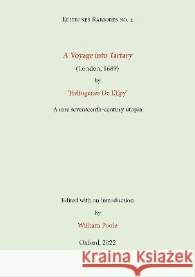 A Voyage into Tartary (London, 1689) by Heliogenes De L\'Epy: A seventeenth-century Utopia William Poole 9781838226664 William Poole