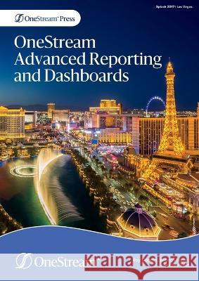 OneStream Advanced Reporting and Dashboards Roy Googin Jessica Toner Andrea Tout 9781838252823 Onestream Press