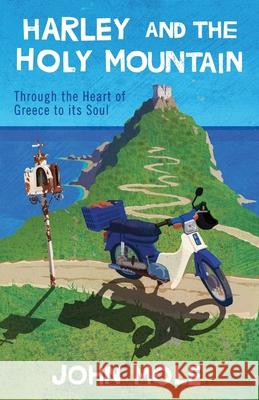 Harley and the Holy Mountain: Through the Heart of Greece to its Soul John Mole 9781838255602