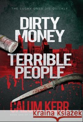 Dirty Money, Terrible People: The lucky ones die quickly Calum Kerr 9781838258337