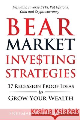 Bear Market Investing Strategies: 37 Recession-Proof Ideas to Grow Your Wealth Including Inverse ETFs, Put Options, Gold & Cryptocurrency Freeman Publications 9781838267322 Freeman Publications Limited