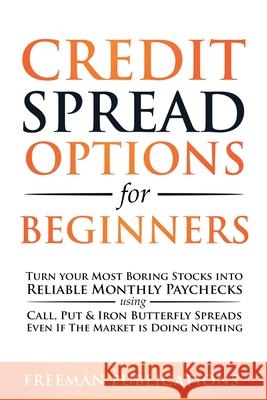 Credit Spread Options for Beginners: Turn Your Most Boring Stocks into Reliable Monthly Paychecks using Call, Put & Iron Butterfly Spreads - Even If T Freeman Publications 9781838267346 Freeman Publications Limited