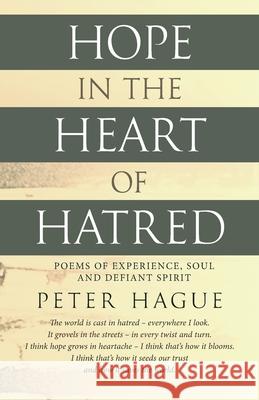 Hope in the Heart of Hatred: Poems of experience, soul and defiant spirit Peter Hague 9781838274610 Peter Hague