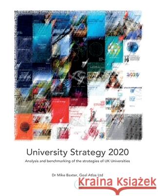 University Strategy 2020: Analysis and benchmarking of the strategies of UK Universities Mike Baxter 9781838276089 Goal Atlas Ltd