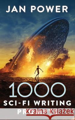 1000 Sci-Fi Writing Prompts: Story Starters and Writing Exercises for the Creative Author Jan Power 9781838276577 de Paor Press