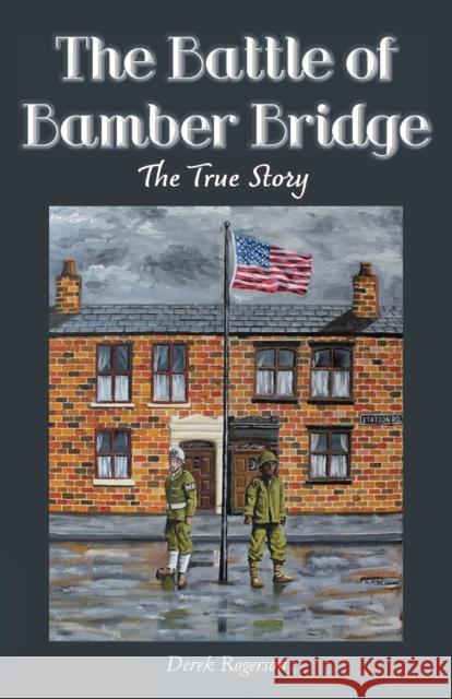 The Battle of Bamber Bridge: The True Story Derek Rogerson Vivienne Ainslie  9781838276928 Purple Parrot Publishing