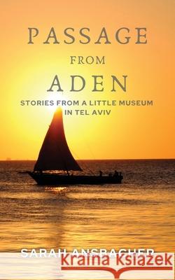 Passage From Aden: Stories From A Little Museum In Tel Aviv Sarah Ansbacher 9781838282400