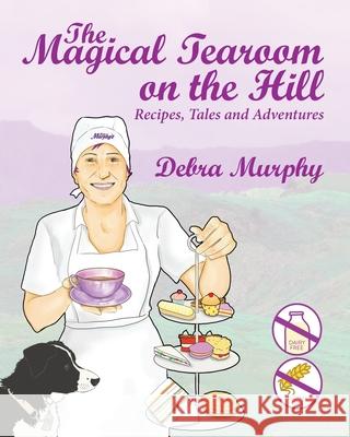 The Magical Tearoom on the Hill: Recipes, Tales and Adventures Debra Murphy 9781838283001 Lawers Publishing