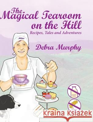 The Magical Tearoom on the Hill: Recipes, Tales and Adventures Debra Murphy 9781838283018 Lawers Publishing