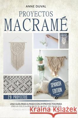 Proyectos Macramé: Una guìa a paso con 29 proyectos para crear impresionantes colgantes para plantas, telones de fondo y arte de pared pa Duval, Anne 9781838285128 Mafeg Digital Ltd