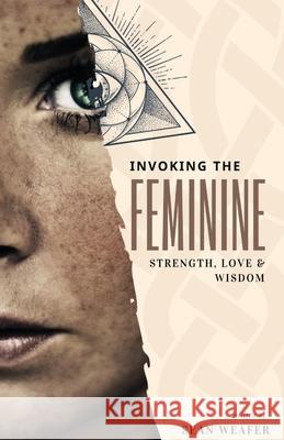 Invoking the Feminine: Strength, Love and Wisdom Sean Weafer 9781838288143 Sean Weafer