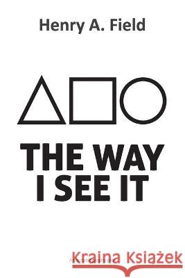 The Way I See It: An autobiography plus Henry A. Field 9781838297626