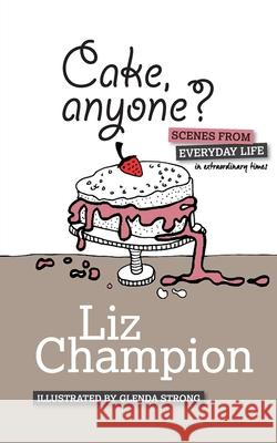 Cake, anyone?: Scenes from everyday life in extraordinary times Liz Champion 9781838302801 Wells Press