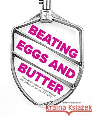 Beating Eggs and Butter: How to become a Vegan Baker Mike Sweetman 9781838304805